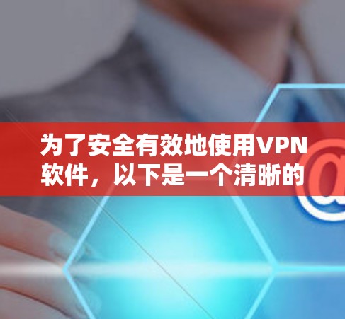 为了安全有效地使用VPN软件,以下是一个清晰的步骤指南 为了安全有效地使用VPN软件,以下是一个清晰的步骤指南