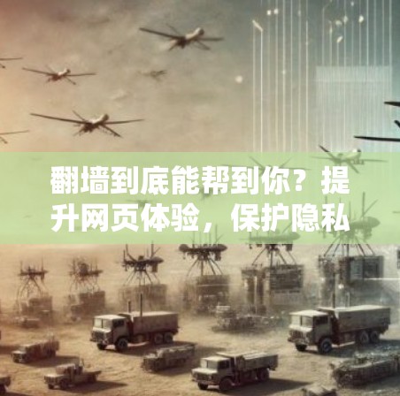 翻墙到底能帮到你?提升网页体验,保护隐私,选择一个靠谱的工具 翻墙到底能帮到你?提升网页体验,保护隐私,选择一个靠谱的工具
