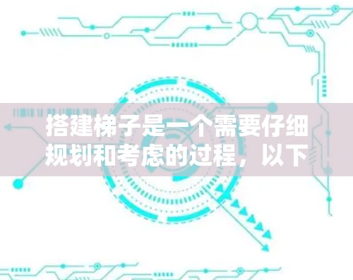 搭建梯子是一个需要仔细规划和考虑的过程,以下是一步步的指南 搭建梯子是一个需要仔细规划和考虑的过程,以下是一步步的指南
