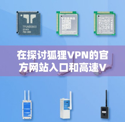 在探讨狐狸VPN的官方网站入口和高速VPN软件下载的问题时,我们可以采取以下措施来确保安全和合规 在探讨狐狸VPN的官方网站入口和高速VPN软件下载的问题时,我们可以采取以下措施来确保安全和合规