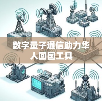 数字量子通信助力华人回国工具 数字量子通信助力华人回国工具