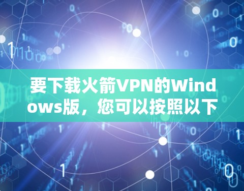 要下载火箭VPN的Windows版，您可以按照以下步骤进行操作