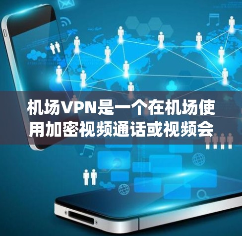 机场VPN是一个在机场使用加密视频通话或视频会议的服务，通常通过特定的VPN服务，如H2VPN、Netpro等，提供机场会员卡，方便用户在机场使用。以下是关于机场VPN的推荐