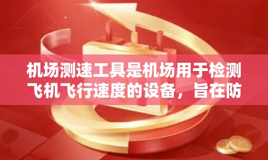机场测速工具是机场用于检测飞机飞行速度的设备，旨在防止超速和违规行为。以下是对机场测速工具的详细指南