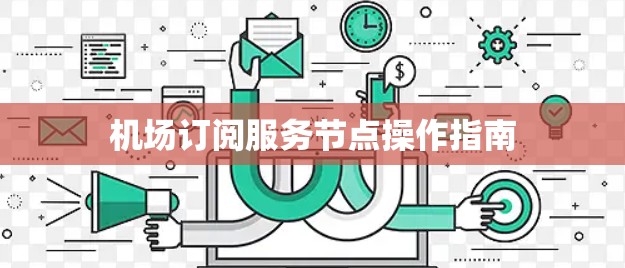 机场订阅服务节点操作指南 机场订阅服务节点操作指南