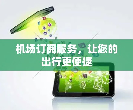 机场订阅服务,让您的出行更便捷 机场订阅服务,让您的出行更便捷