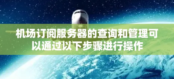 机场订阅服务器的查询和管理可以通过以下步骤进行操作 机场订阅服务器的查询和管理可以通过以下步骤进行操作