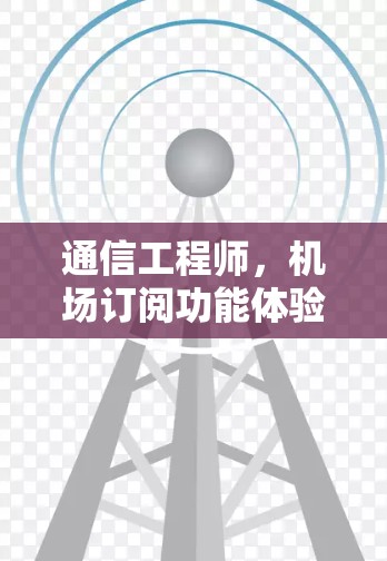 通信工程师,机场订阅功能体验与数字时代的未来 通信工程师,机场订阅功能体验与数字时代的未来
