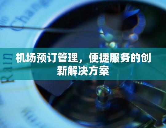 机场预订管理，便捷服务的创新解决方案