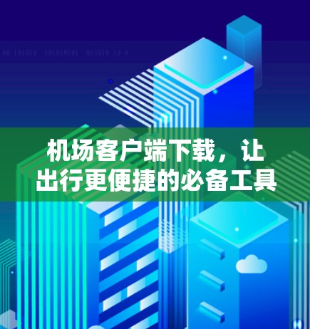 机场客户端下载，让出行更便捷的必备工具