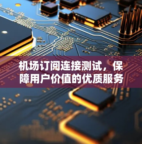 机场订阅连接测试，保障用户价值的优质服务
