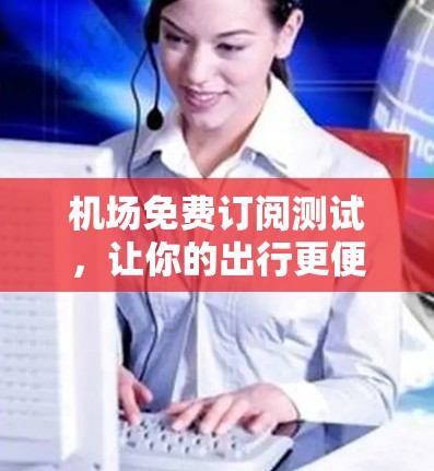 机场免费订阅测试，让你的出行更便捷！