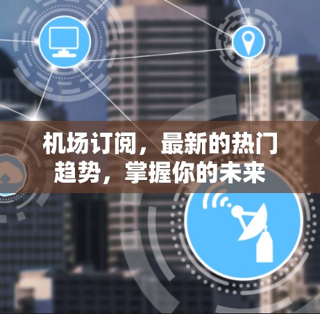 机场订阅，最新的热门趋势，掌握你的未来