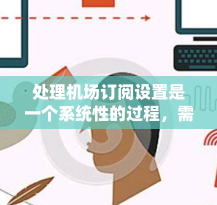 处理机场订阅设置是一个系统性的过程，需要遵循以下步骤和注意事项