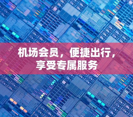 机场会员，便捷出行，享受专属服务