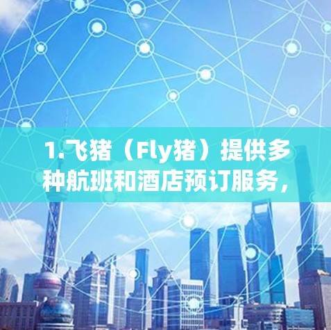 1.飞猪（Fly猪）提供多种航班和酒店预订服务，用户可以根据需求选择不同的订阅类型