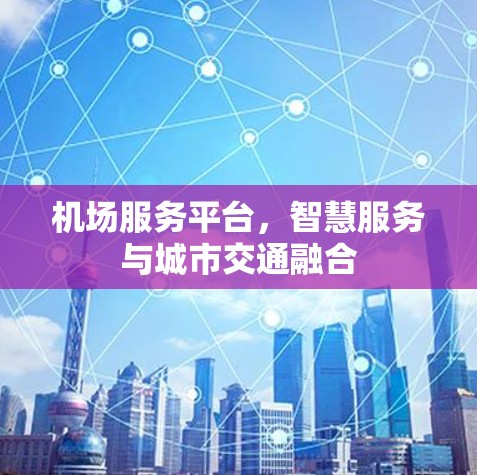 机场服务平台，智慧服务与城市交通融合