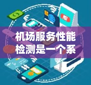 机场服务性能检测是一个系统化的过程,旨在评估机场工作人员在服务机场过程中的效率和质量。以下是一个详细且系统化的步骤指南,帮助您理解和执行机场服务性能检测 机场服务性能检测是一个系统化的过程,旨在评估机场工作人员在服务机场过程中的效率和质量。以下是一个详细且系统化的步骤指南,帮助您理解和执行机场服务性能检测