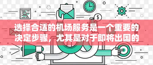 选择合适的机场服务是一个重要的决定步骤，尤其是对于即将出国的学生。以下是一个结构化的指南，帮助你系统地分析和选择机场服务