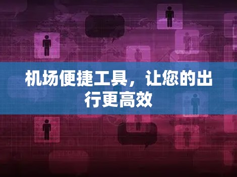 机场便捷工具,让您的出行更高效 机场便捷工具,让您的出行更高效