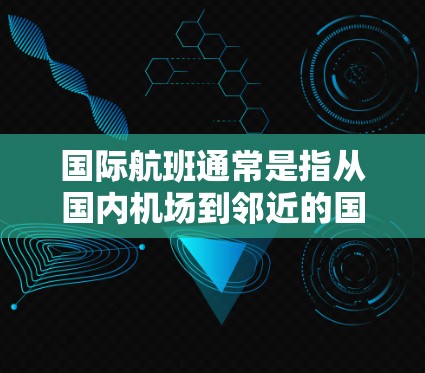 国际航班通常是指从国内机场到邻近的国际或邻近的国际机场的航班。以下是一些主要的机场国际航班