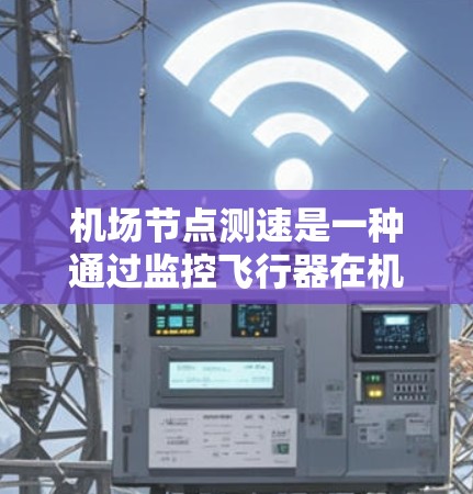 机场节点测速是一种通过监控飞行器在机场区域的行为来确保交通秩序和安全的重要技术。以下是对机场节点测速方法的详细总结