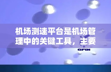 机场测速平台是机场管理中的关键工具，主要用于监控和管理飞行器的速度，以确保机场的安全运行。以下是对该主题的详细总结和解释