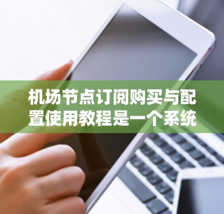机场节点订阅购买与配置使用教程是一个系统性的操作,涉及多个步骤。以下是一步步的指南 机场节点订阅购买与配置使用教程是一个系统性的操作,涉及多个步骤。以下是一步步的指南