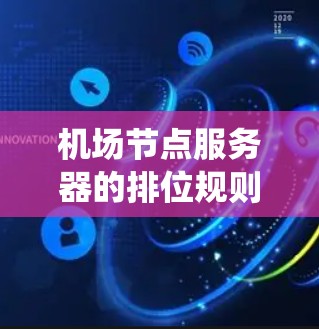 机场节点服务器的排位规则通常基于多个因素，以确保服务器能够高效地处理紧急任务和确保系统的稳定运行。以下是一个常见的排位规则设计