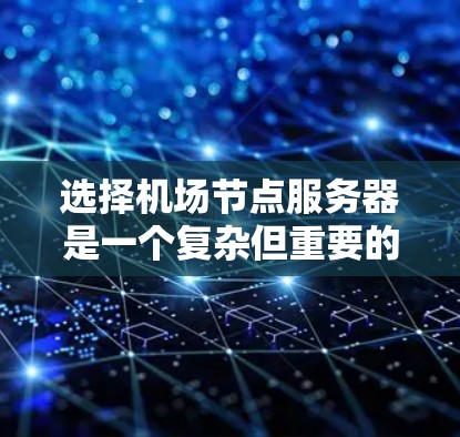 选择机场节点服务器是一个复杂但重要的过程,需要综合考虑多个因素以确保机场能够快速响应和高效运行。以下是详细的步骤和建议 选择机场节点服务器是一个复杂但重要的过程,需要综合考虑多个因素以确保机场能够快速响应和高效运行。以下是详细的步骤和建议