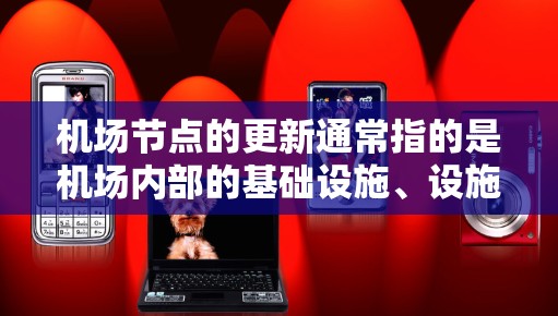 机场节点的更新通常指的是机场内部的基础设施、设施或管理流程的升级和优化。这可能包括以下几个方面 机场节点的更新通常指的是机场内部的基础设施、设施或管理流程的升级和优化。这可能包括以下几个方面