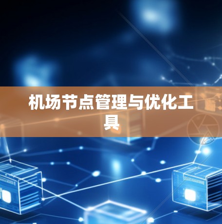 机场节点管理与优化工具 机场节点管理与优化工具