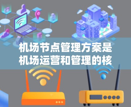 机场节点管理方案是机场运营和管理的核心部分,旨在优化资源分配、提升效率和保障安全。以下是对机场节点管理方案的详细分析和总结 机场节点管理方案是机场运营和管理的核心部分,旨在优化资源分配、提升效率和保障安全。以下是对机场节点管理方案的详细分析和总结