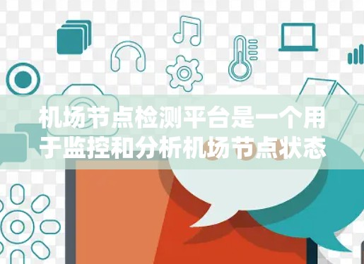 机场节点检测平台是一个用于监控和分析机场节点状态的系统，旨在确保机场节点的正常运行，优化运营效率，预防和修复设备故障，提高安全性和管理效率。以下是对该平台的详细总结