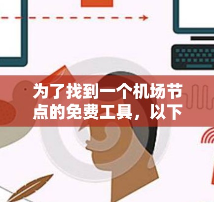 为了找到一个机场节点的免费工具，以下是一些选择方案，根据你的使用需求进行选择