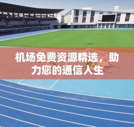 机场免费资源精选,助力您的通信人生 机场免费资源精选,助力您的通信人生