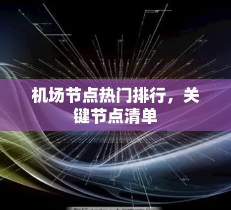 机场节点热门排行,关键节点清单 机场节点热门排行,关键节点清单