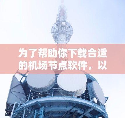 为了帮助你下载合适的机场节点软件,以下是一些建议和步骤 为了帮助你下载合适的机场节点软件,以下是一些建议和步骤