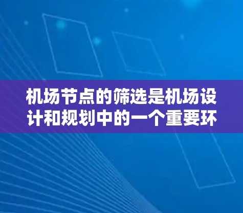机场节点的筛选是机场设计和规划中的一个重要环节，旨在优化节点的位置、功能和运行效率，以满足旅客需求和机场运营效率。以下是一些常用的机场节点筛选方法