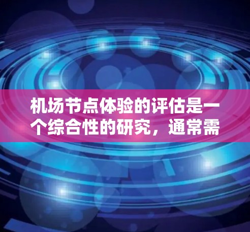 机场节点体验的评估是一个综合性的研究,通常需要结合旅客的反馈、工作人员的体验以及运营效率等多个方面进行分析。以下是一些可能涉及的点和评估方法,供您参考 机场节点体验的评估是一个综合性的研究,通常需要结合旅客的反馈、工作人员的体验以及运营效率等多个方面进行分析。以下是一些可能涉及的点和评估方法,供您参考