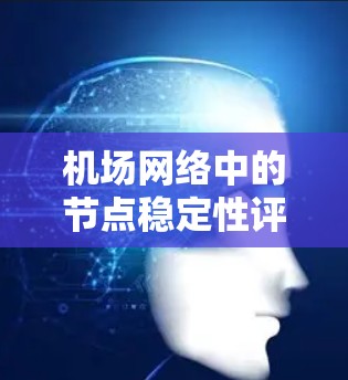 机场网络中的节点稳定性评估 机场网络中的节点稳定性评估