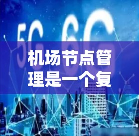 机场节点管理是一个复杂的系统,涉及资源分配、调度和维护等多个方面。以下是对机场节点管理操作的系统总结 机场节点管理是一个复杂的系统,涉及资源分配、调度和维护等多个方面。以下是对机场节点管理操作的系统总结