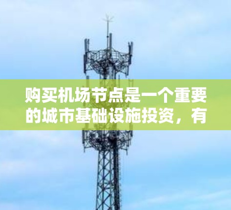 购买机场节点是一个重要的城市基础设施投资,有助于提升城市的交通效率和城市化程度。以下是一些详细的步骤和考虑因素,帮助您更好地理解和操作购买机场节点的流程 购买机场节点是一个重要的城市基础设施投资,有助于提升城市的交通效率和城市化程度。以下是一些详细的步骤和考虑因素,帮助您更好地理解和操作购买机场节点的流程