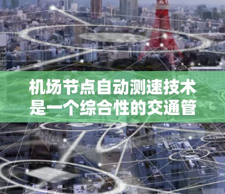 机场节点自动测速技术是一个综合性的交通管理措施,旨在通过实时监测和监控车辆速度,优化交通流量,提高交通管理效率。以下是详细的分析和总结 机场节点自动测速技术是一个综合性的交通管理措施,旨在通过实时监测和监控车辆速度,优化交通流量,提高交通管理效率。以下是详细的分析和总结