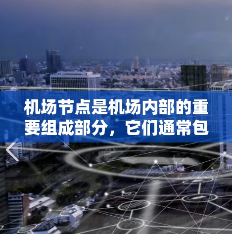 机场节点是机场内部的重要组成部分,它们通常包括不同的区域和设施,以满足不同用户的需求。以下是一些机场节点的最新推荐,通常基于最新的机场位置和设计 机场节点是机场内部的重要组成部分,它们通常包括不同的区域和设施,以满足不同用户的需求。以下是一些机场节点的最新推荐,通常基于最新的机场位置和设计