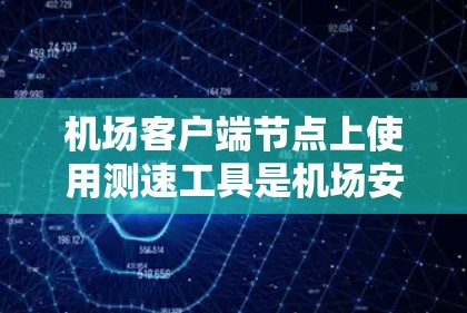 机场客户端节点上使用测速工具是机场安全检查的重要组成部分,以下是详细的步骤和信息 机场客户端节点上使用测速工具是机场安全检查的重要组成部分,以下是详细的步骤和信息