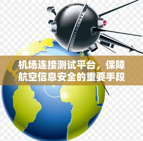 机场连接测试平台,保障航空信息安全的重要手段 机场连接测试平台,保障航空信息安全的重要手段