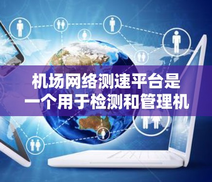 机场网络测速平台是一个用于检测和管理机场网络流量的工具，旨在确保机场网络的稳定性和安全性。以下是关于机场网络测速平台的详细信息