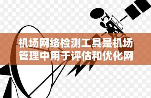 机场网络检测工具是机场管理中用于评估和优化网络性能的重要工具,帮助减少延误和设备故障,提高效率。以下是对这些工具的详细介绍 机场网络检测工具是机场管理中用于评估和优化网络性能的重要工具,帮助减少延误和设备故障,提高效率。以下是对这些工具的详细介绍