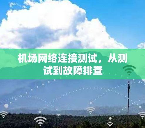 机场网络连接测试,从测试到故障排查 机场网络连接测试,从测试到故障排查